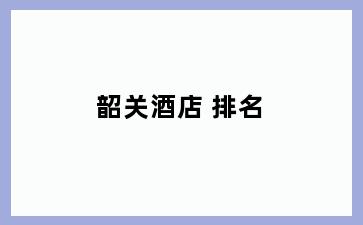 韶关酒店 排名